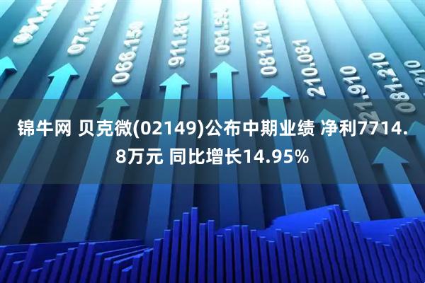锦牛网 贝克微(02149)公布中期业绩 净利7714.8万元 同比增长14.95%