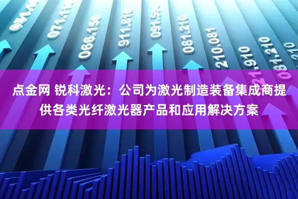 点金网 锐科激光：公司为激光制造装备集成商提供各类光纤激光器产品和应用解决方案
