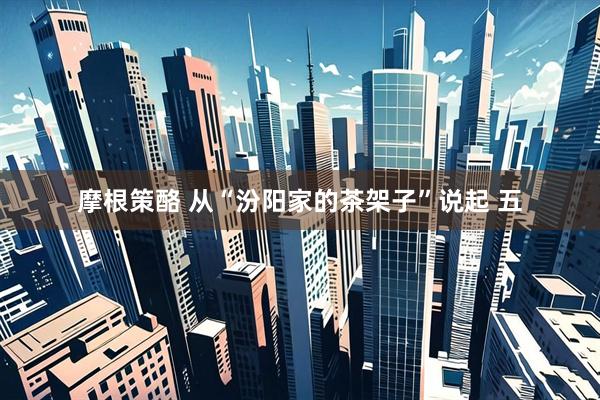 摩根策酪 从“汾阳家的茶架子”说起 五